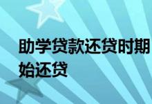 助学贷款还贷时期 助学贷款在毕业后几年开始还贷