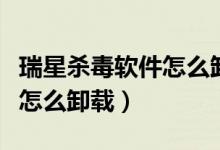 瑞星杀毒软件怎么卸载不了啊（瑞星杀毒软件怎么卸载）
