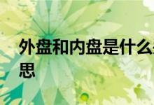 外盘和内盘是什么关系 外盘和内盘是什么意思
