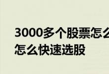 3000多个股票怎么快速选股 3000多个股票怎么快速选股 