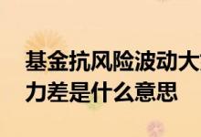 基金抗风险波动大好还是小好 基金抗风险能力差是什么意思