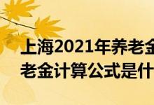 上海2021年养老金发放日期 2021年上海养老金计算公式是什么