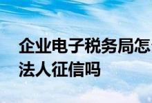 企业电子税务局怎么查询征信 企业税贷要查法人征信吗
