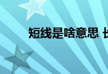 短线是啥意思 长线短线是什么意思