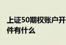 上证50期权账户开户条件 上证50期权开户条件有什么 