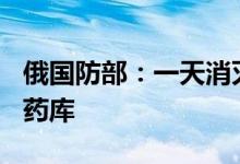 俄国防部：一天消灭乌军350多人摧毁乌军弹药库