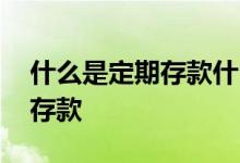 什么是定期存款什么是活期存款 什么是定期存款