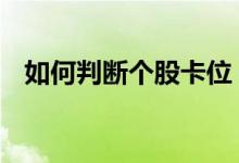 如何判断个股卡位 股票怎么判断被卡位了