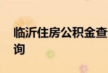 临沂住房公积金查询 临沂个人住房公积金查询