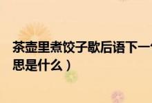 茶壶里煮饺子歇后语下一句是什么（茶壶里煮饺子歇后语意思是什么）