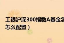 工银沪深300指数A基金怎么样（2021年第四季度基金行业怎么配置）
