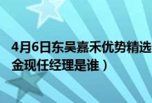 4月6日东吴嘉禾优势精选混合基金成立以来涨了多少（该基金现任经理是谁）