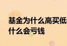 基金为什么高买低卖也赚钱 基金低买高卖为什么会亏钱