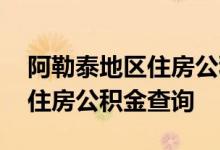 阿勒泰地区住房公积金查询 阿勒泰地区个人住房公积金查询