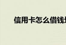 信用卡怎么借钱划算 信用卡怎么借钱