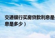 交通银行买房贷款利息是多少（交通银行信用卡买房分期利息是多少）