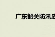 广东韶关防汛应急响应提升至Ⅲ级