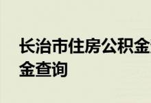 长治市住房公积金查询 长治市个人住房公积金查询