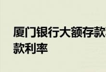 厦门银行大额存款利率多少 厦门银行大额存款利率