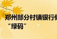 郑州部分村镇银行储户健康码“红码”已恢复“绿码”