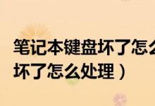 笔记本键盘坏了怎么打开软键盘（笔记本键盘坏了怎么处理）