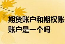 期货账户和期权账户一样吗 期权账户和股票账户是一个吗