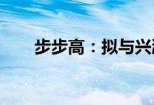 步步高：拟与兴湘集团开展相关合作