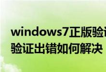 windows7正版验证办法（Win7正版序列号验证出错如何解决）
