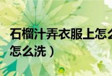 石榴汁弄衣服上怎么洗教程（石榴汁弄衣服上怎么洗）