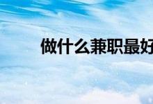做什么兼职最好 做什么兼职工资高