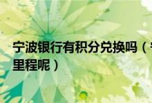 宁波银行有积分兑换吗（宁波银行信用卡积分如何兑换航空里程呢）