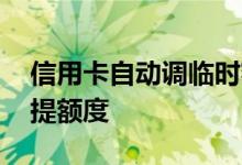 信用卡自动调临时额度 信用卡一般多久自动提额度
