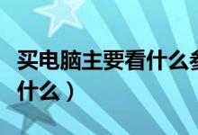 买电脑主要看什么参数和配置（买电脑主要看什么）