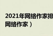 2021年网络作家排行榜前十（2021年最火的网络作家）