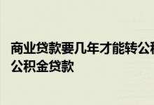 商业贷款要几年才能转公积金贷款 商业贷款未满一年能转成公积金贷款