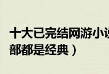 十大已完结网游小说（网游小说完本推荐每一部都是经典）