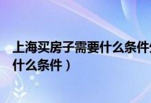 上海买房子需要什么条件外地人（外地人在上海买房要具备什么条件）