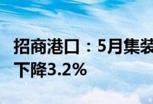 招商港口：5月集装箱总计1131.4万TEU同比下降3.2%