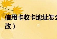 信用卡收卡地址怎么改（信用卡收卡地址怎么改）