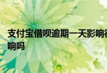 支付宝借呗逾期一天影响征信吗 借呗逾期三天会对征信有影响吗 