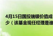 4月15日国投瑞银价值成长一年持有混合A一个月来涨了多少（该基金现任经理是谁）