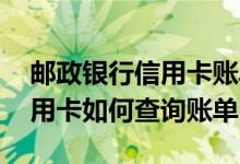 邮政银行信用卡账单在哪里查询 邮政银行信用卡如何查询账单