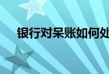 银行对呆账如何处理 银行呆账什么意思