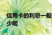 信用卡的利息一般在多少 信用卡的利息是多少呢