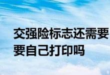 交强险标志还需要自己打印吗 交强险标志需要自己打印吗