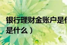 银行理财金账户是什么（银行理财金帐户指的是什么）