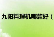 九阳料理机哪款好（消费者公认的型号推荐）