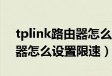 tplink路由器怎么设置白名单（tpLink路由器怎么设置限速）