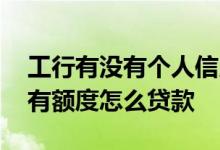 工行有没有个人信用贷款 工行个人信用贷款有额度怎么贷款