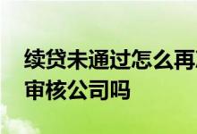 续贷未通过怎么再次申请 无本续贷每年都要审核公司吗